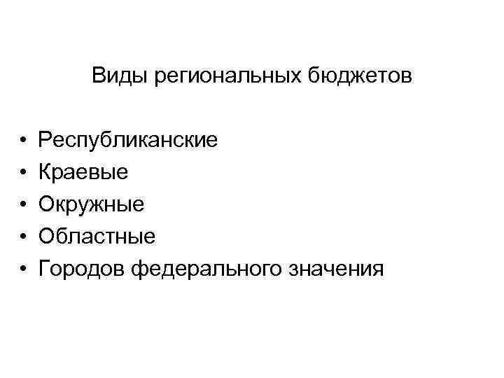 Виды региональных бюджетов • • • Республиканские Краевые Окружные Областные Городов федерального значения 