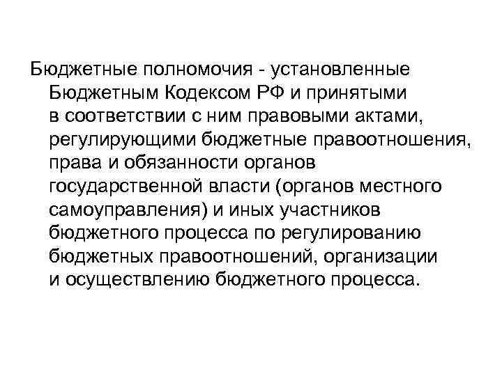 Бюджетные полномочия - установленные Бюджетным Кодексом РФ и принятыми в соответствии с ним правовыми