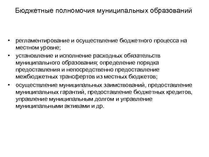 Бюджетные полномочия муниципальных образований • регламентирование и осуществление бюджетного процесса на местном уровне; •