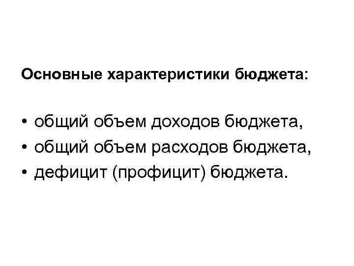 Основные характеристики бюджета: • общий объем доходов бюджета, • общий объем расходов бюджета, •