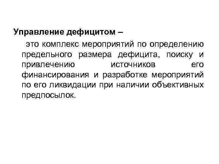 Управление дефицитом – это комплекс мероприятий по определению предельного размера дефицита, поиску и привлечению