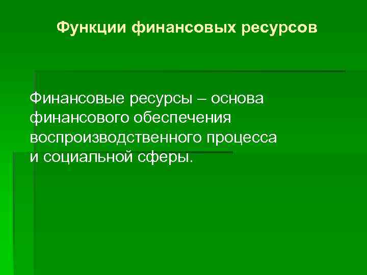 Функции финансовых ресурсов Финансовые ресурсы – основа финансового обеспечения воспроизводственного процесса и социальной сферы.