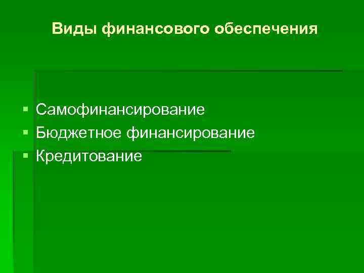 Виды финансового обеспечения § Самофинансирование § Бюджетное финансирование § Кредитование 