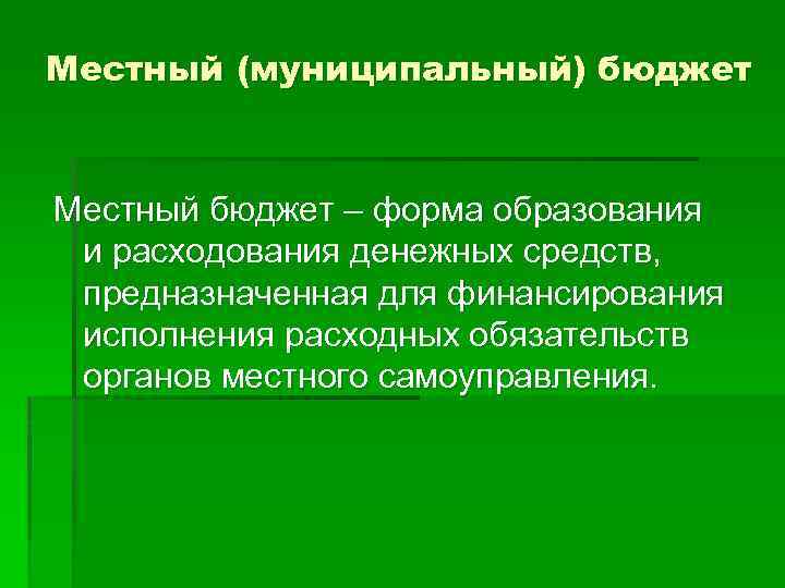 Местный (муниципальный) бюджет Местный бюджет – форма образования и расходования денежных средств, предназначенная для