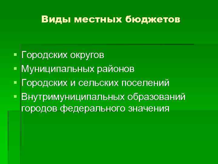 Виды местных бюджетов § § Городских округов Муниципальных районов Городских и сельских поселений Внутримуниципальных