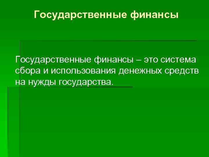 Государственные финансы – это система сбора и использования денежных средств на нужды государства. 