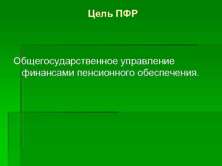 Цель ПФР Общегосударственное управление финансами пенсионного обеспечения. 