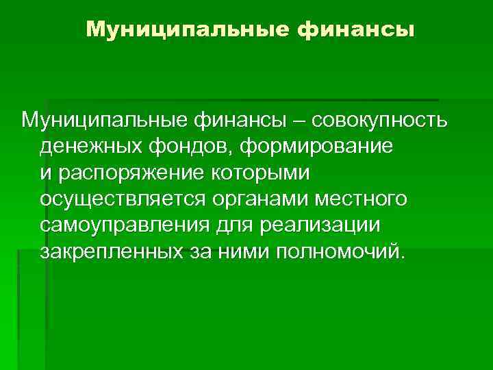 Муниципальные финансы – совокупность денежных фондов, формирование и распоряжение которыми осуществляется органами местного самоуправления