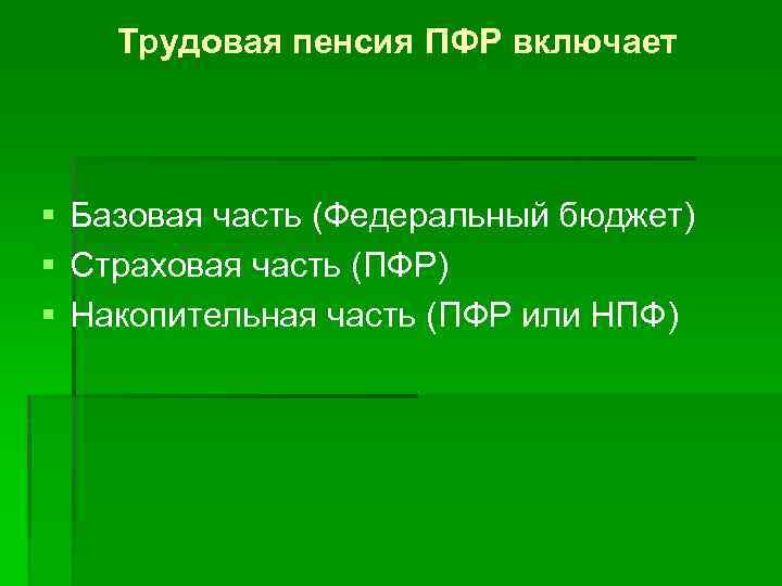 Трудовая пенсия ПФР включает § Базовая часть (Федеральный бюджет) § Страховая часть (ПФР) §