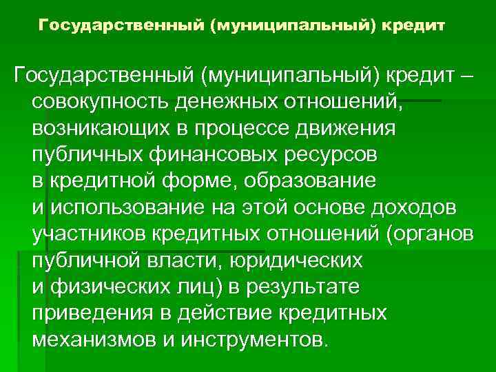 Государственный (муниципальный) кредит – совокупность денежных отношений, возникающих в процессе движения публичных финансовых ресурсов