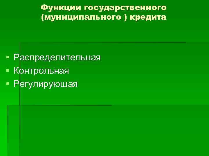 Функции государственного (муниципального ) кредита § § § Распределительная Контрольная Регулирующая 