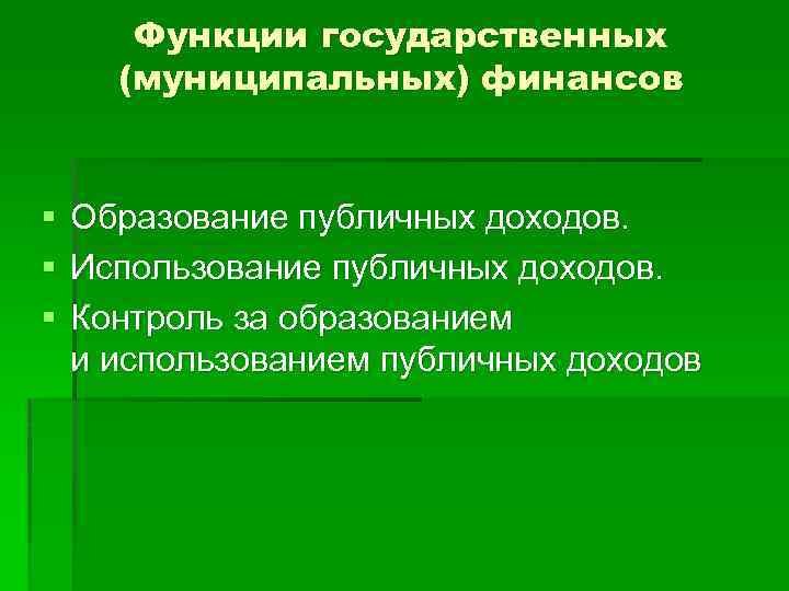 Функции государственных (муниципальных) финансов § § § Образование публичных доходов. Использование публичных доходов. Контроль