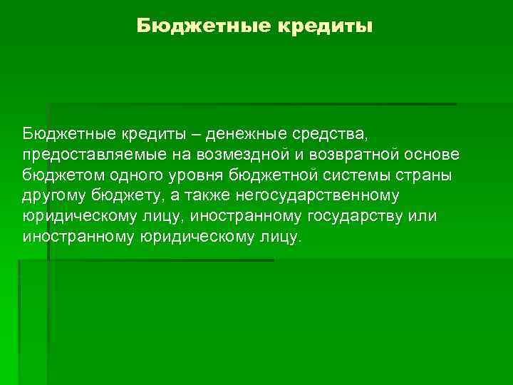 Бюджетные кредиты – денежные средства, предоставляемые на возмездной и возвратной основе бюджетом одного уровня