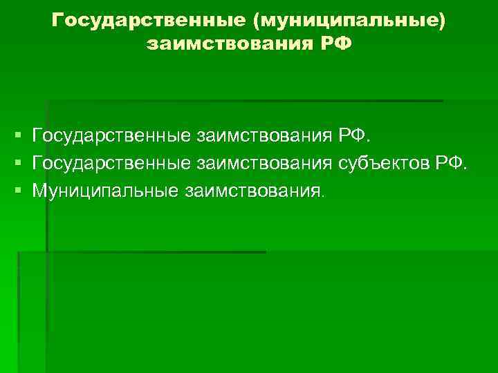 Государственные (муниципальные) заимствования РФ § Государственные заимствования РФ. § Государственные заимствования субъектов РФ. §