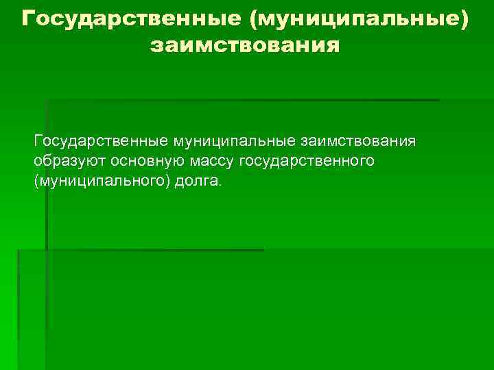 Государственные (муниципальные) заимствования Государственные муниципальные заимствования образуют основную массу государственного (муниципального) долга. 