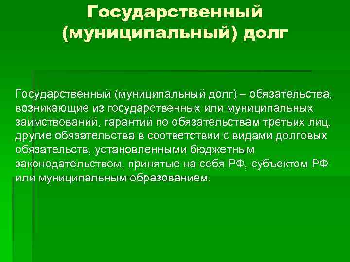 Государственный (муниципальный) долг Государственный (муниципальный долг) – обязательства, возникающие из государственных или муниципальных заимствований,