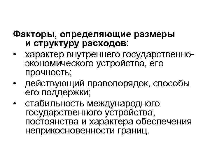 Факторы, определяющие размеры и структуру расходов: • характер внутреннего государственноэкономического устройства, его прочность; •