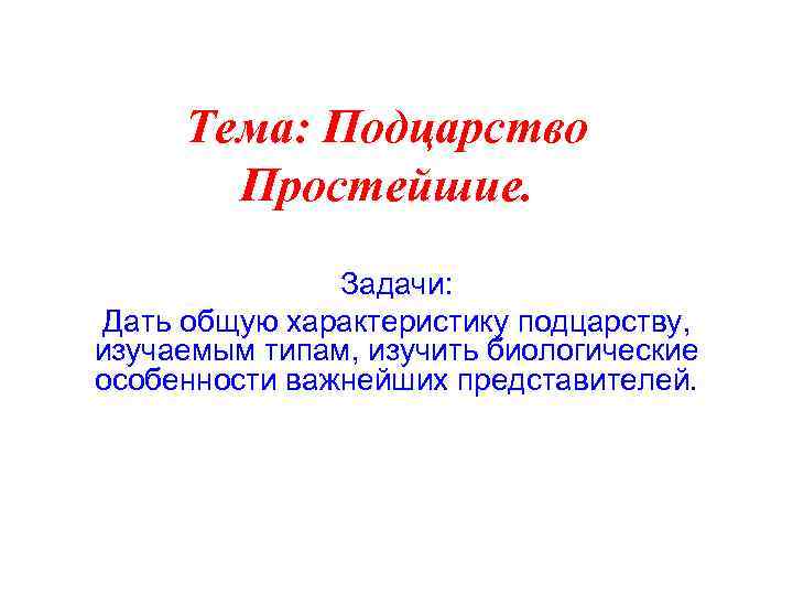 Тема: Подцарство Простейшие. Задачи: Дать общую характеристику подцарству, изучаемым типам, изучить биологические особенности важнейших