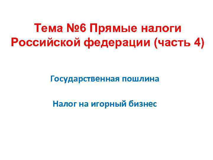 Тема № 6 Прямые налоги Российской федерации (часть 4) Государственная пошлина Налог на игорный