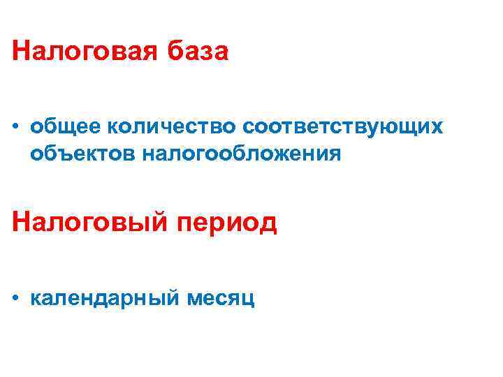 Налоговая база • общее количество соответствующих объектов налогообложения Налоговый период • календарный месяц 