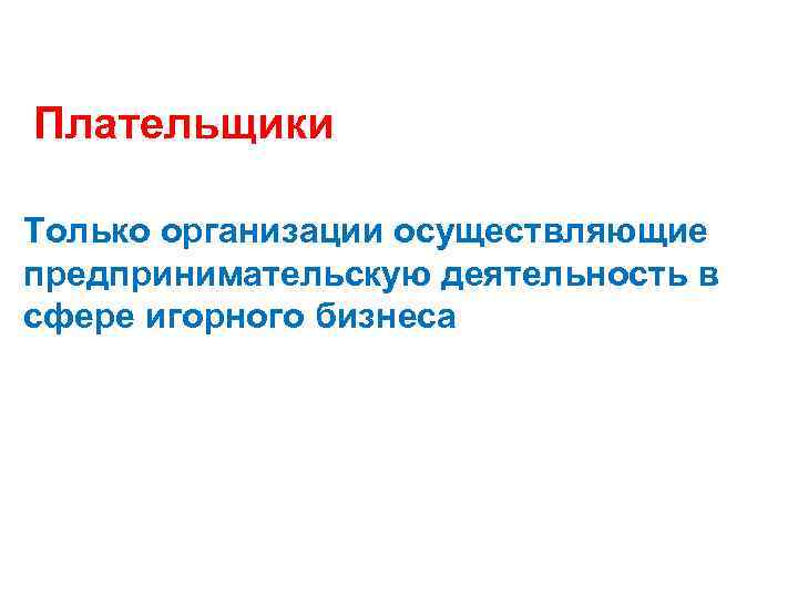  Плательщики Только организации осуществляющие предпринимательскую деятельность в сфере игорного бизнеса 