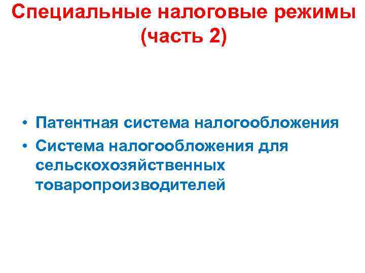 Специальные налоговые режимы (часть 2) • Патентная система налогообложения • Система налогообложения для сельскохозяйственных