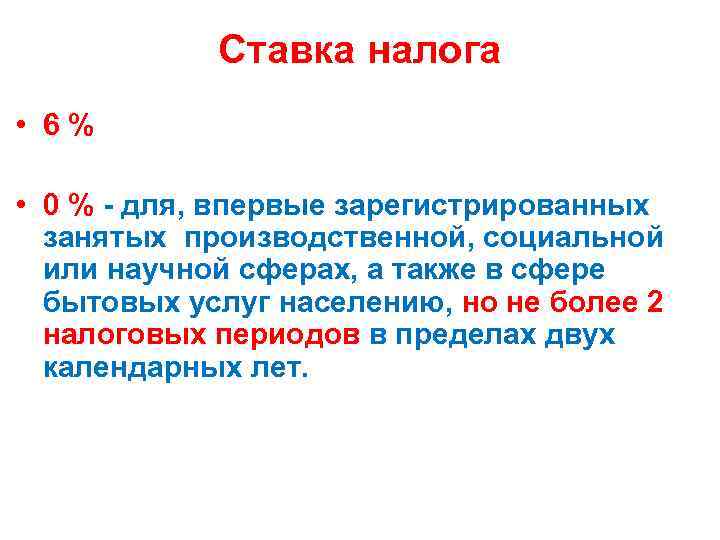 Ставка налога • 6 % • 0 % - для, впервые зарегистрированных занятых производственной,