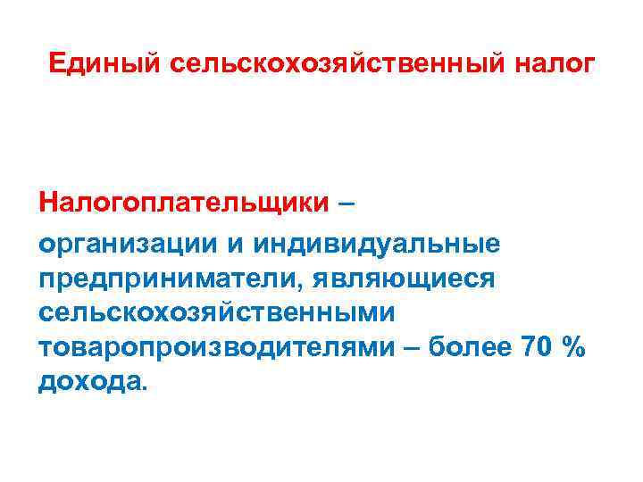 Единый сельскохозяйственный налог Налогоплательщики – организации и индивидуальные предприниматели, являющиеся сельскохозяйственными товаропроизводителями – более