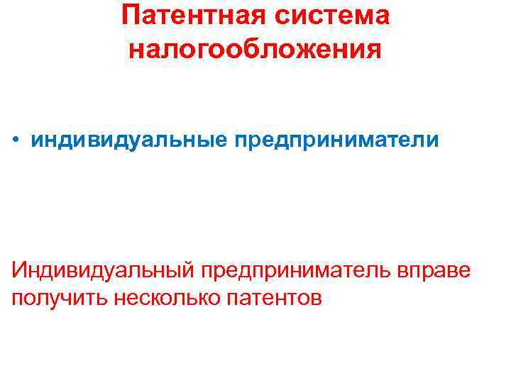 Патентная система налогообложения • индивидуальные предприниматели Индивидуальный предприниматель вправе получить несколько патентов 