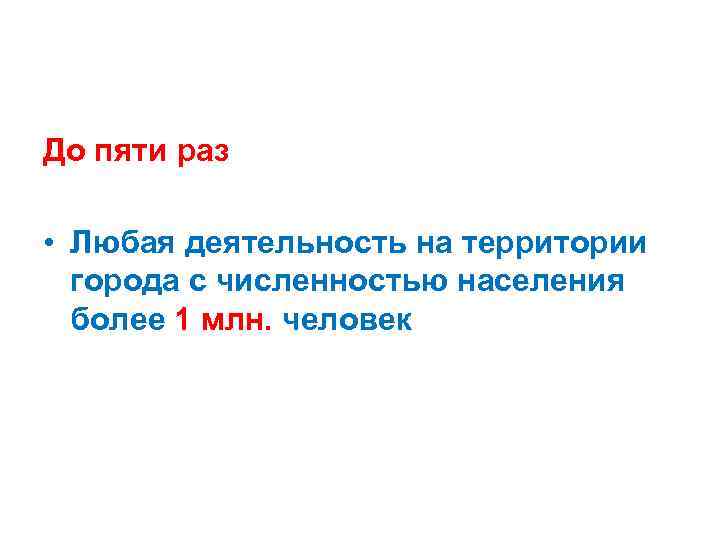 До пяти раз • Любая деятельность на территории города с численностью населения более 1