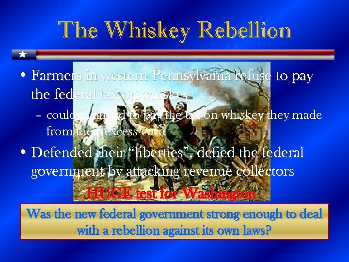 The Whiskey Rebellion • Farmers in western Pennsylvania refuse to pay the federal tax