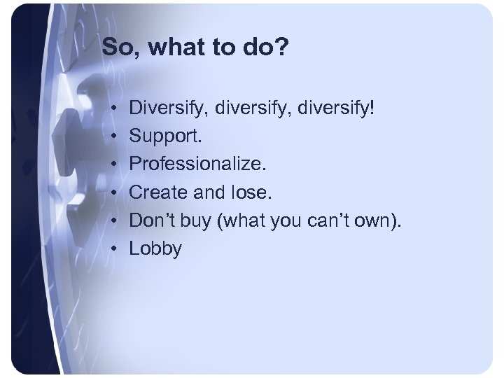 So, what to do? • • • Diversify, diversify! Support. Professionalize. Create and lose.