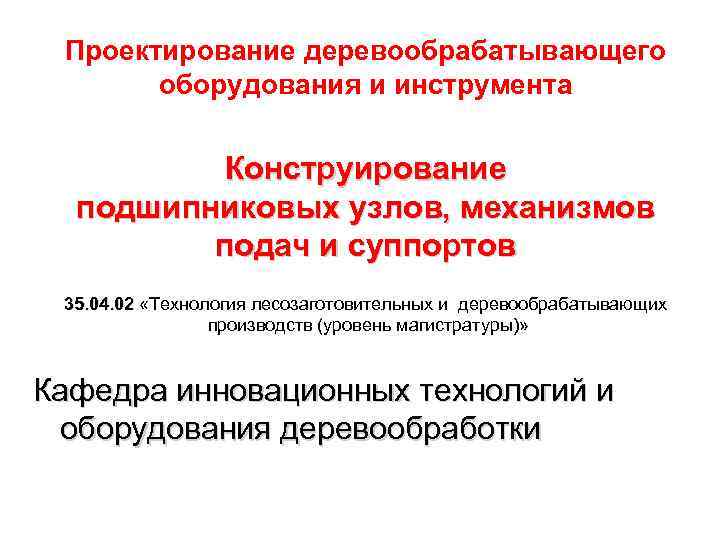 Проектирование деревообрабатывающего оборудования и инструмента Конструирование подшипниковых узлов, механизмов подач и суппортов 35. 04.