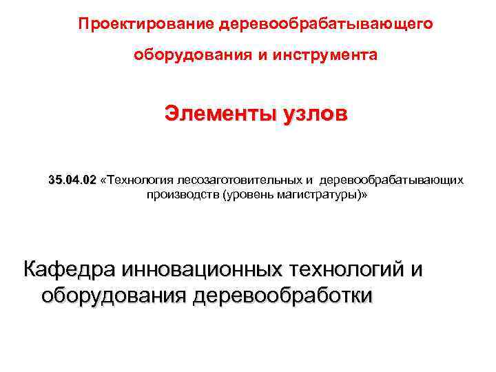 Проектирование деревообрабатывающего оборудования и инструмента Элементы узлов 35. 04. 02 «Технология лесозаготовительных и деревообрабатывающих