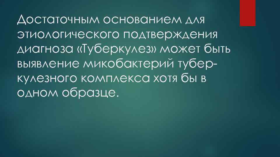 Достаточным основанием для этиологического подтверждения диагноза «Туберкулез» может быть выявление микобактерий туберкулезного комплекса хотя