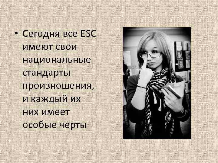  • Сегодня все ESC имеют свои национальные стандарты произношения, и каждый их них