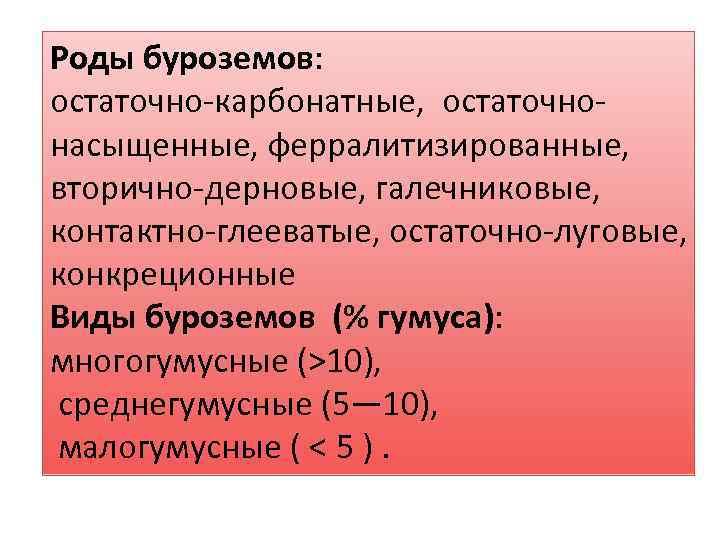 Роды буроземов: остаточно-карбонатные, остаточнонасыщенные, ферралитизированные, вторично-дерновые, галечниковые, контактно-глееватые, остаточно-луговые, конкреционные Виды буроземов (% гумуса):