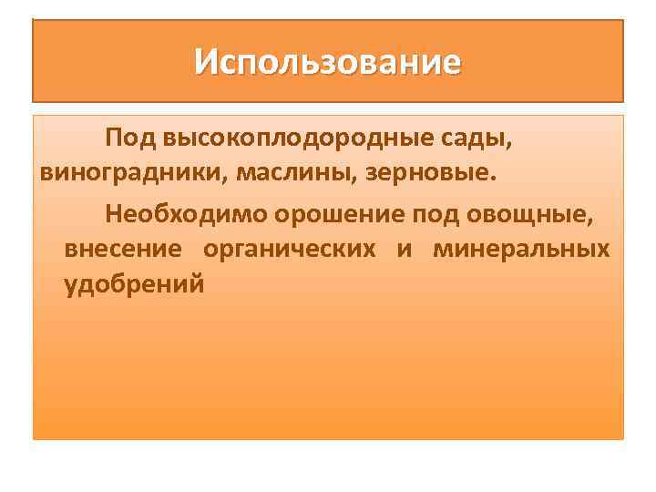 Использование Под высокоплодородные сады, виноградники, маслины, зерновые. Необходимо орошение под овощные, внесение органических и