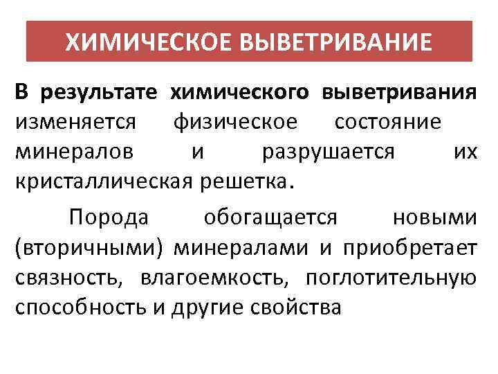 ХИМИЧЕСКОЕ ВЫВЕТРИВАНИЕ В результате химического выветривания изменяется физическое состояние минералов и разрушается их кристаллическая