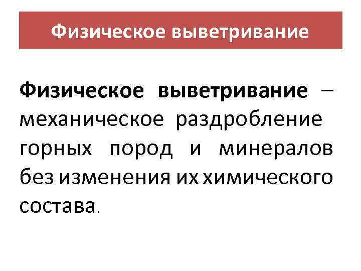 Физическое выветривание – механическое раздробление горных пород и минералов без изменения их химического состава.