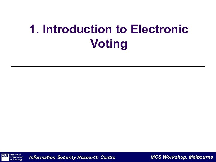 1. Introduction to Electronic Voting Information Security Research Centre MCS Workshop, Melbourne 