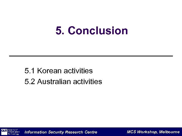 5. Conclusion 5. 1 Korean activities 5. 2 Australian activities Information Security Research Centre