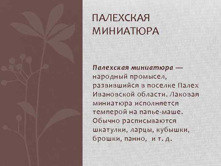 ПАЛЕХСКАЯ МИНИАТЮРА Палехская миниатюра — народный промысел, развившийся в поселке Палех Ивановской области. Лаковая