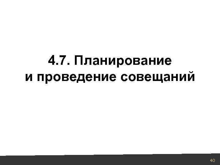 4. 7. Планирование и проведение совещаний 40 