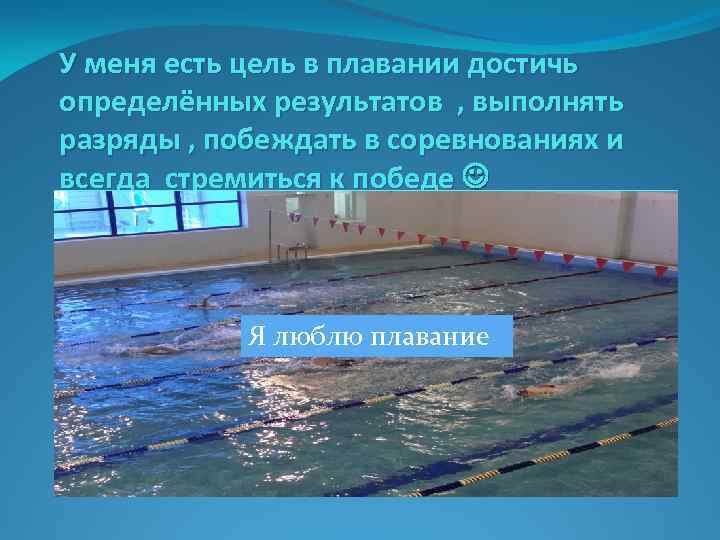 У меня есть цель в плавании достичь определённых результатов , выполнять разряды , побеждать