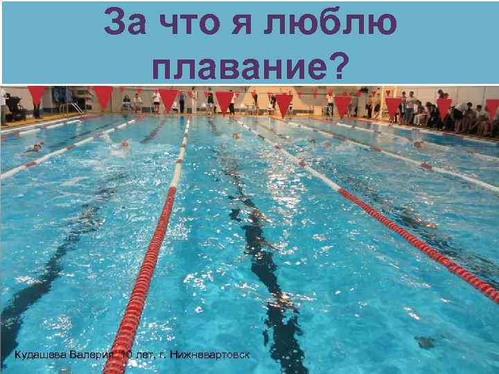 За что я люблю плавание? Кудашева Валерия 10 лет, г. Нижневартовск 