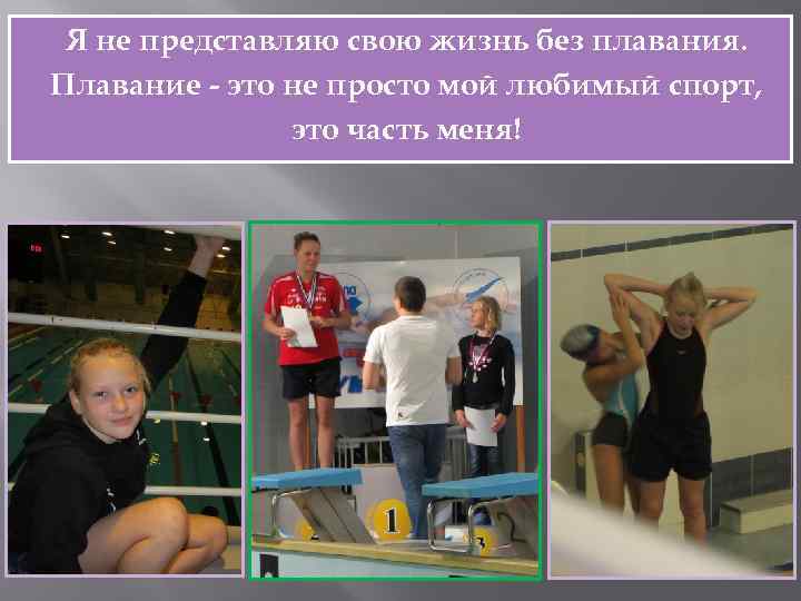Я не представляю свою жизнь без плавания. Плавание - это не просто мой любимый