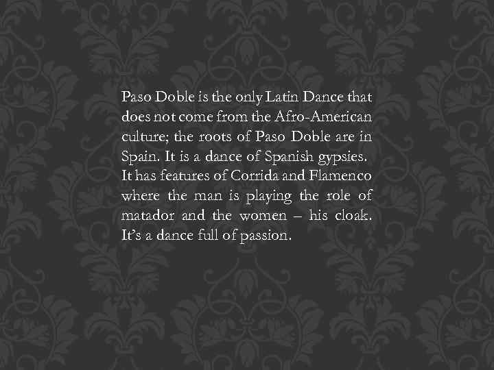 Paso Doble is the only Latin Dance that does not come from the Afro-American