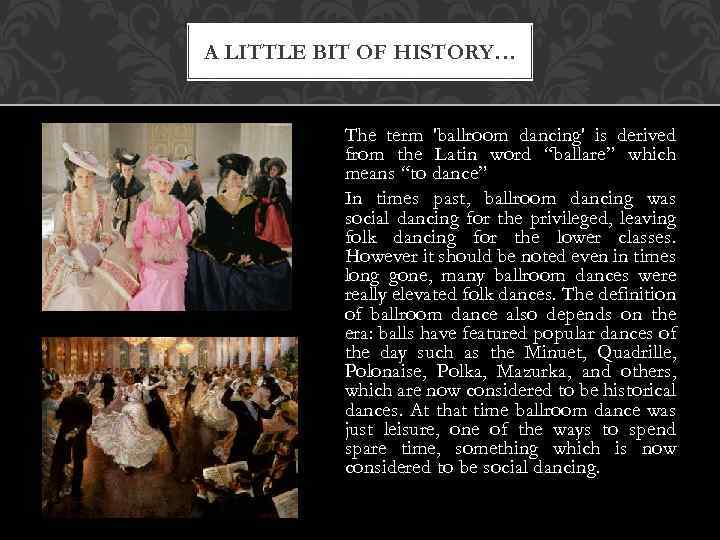 A LITTLE BIT OF HISTORY… The term 'ballroom dancing' is derived from the Latin