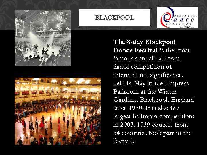 BLACKPOOL The 8 -day Blackpool Dance Festival is the most famous annual ballroom dance